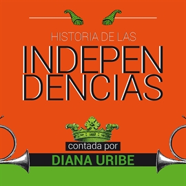 Audiolibro Historia de las independencias  - autor Diana Uribe   - Lee Diana Uribe