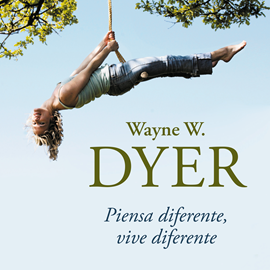 Audiolibro Piensa diferente, vive diferente. No te creas todo lo que piensas  - autor Wayne W. Dyer   - Lee Miguel Ángel Álvarez