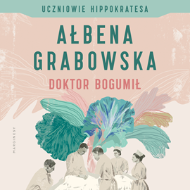 Audiobook Uczniowie Hippokratesa. Doktor Bogumił  - autor Ałbena Grabowska   - czyta zespół aktorów
