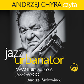 Audiobook Ja, Urbanator. Awantury muzyka jazzowego  - autor Andrzej Makowiecki   - czyta Andrzej Chyra