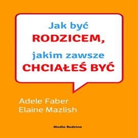 Audiobook Jak być rodzicem, jakim zawsze chciałeś być  - autor Adele Faber;Elaine Mazlish   - czyta zespół lektorów