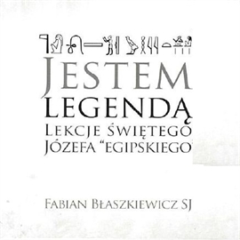 Audiobook Jestem Legendą. Lekcje Świętego Józefa „egipskiego”.  - autor o. Fabian Błaszkiewicz SJ   - czyta o. Fabian Błaszkiewicz SJ