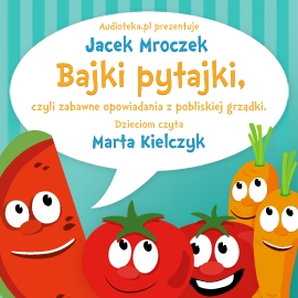 Audiobook Bajki pytajki, czyli zabawne opowiadania z pobliskiej grządki  - autor Jacek Mroczek   - czyta Marta Kielczyk