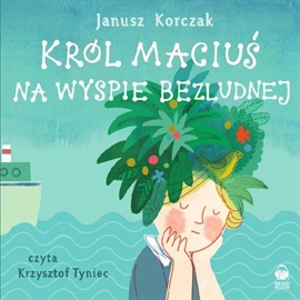 Audiobook Król Maciuś na wyspie bezludnej  - autor Janusz Korczak   - czyta Krzysztof Tyniec