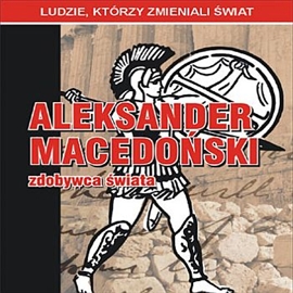 Audiobook Aleksander Macedoński - zdobywca świata  - autor Jarosław Kaniewski   - czyta Ksawery Jasieński