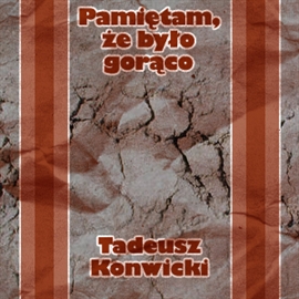 Audiobook Pamiętam, że było gorąco  - autor Tadeusz Konwicki   - czyta zespół aktorów