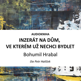 Audiokniha Inzerát na dům, ve kterém už nechci bydlet  - autor Bohumil Hrabal   - interpret Petr Halíček