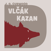 Audiokniha Vlčák Kazan  - autor James Oliver Curwood   - interpret Vasil Fridrich