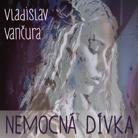 Audiokniha Vladislav Vančura: Nemocná dívka  - autor Vladislav Vančura   - interpret více herců