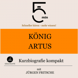 Hörbuch König Artus: Kurzbiografie kompakt  - Autor 5 Minuten   - gelesen von Jürgen Fritsche