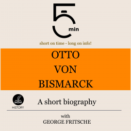 Hörbuch Otto von Bismarck: A short biography  - Autor 5 Minutes   - gelesen von George Fritsche