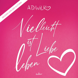 Hörbuch Vielleicht ist Liebe Leben  - Autor A.D. WiLK   - gelesen von A.D. WiLK
