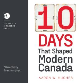 Hörbuch 10 Days That Shaped Modern Canada (Unabridged)  - Autor Aaron W. Hughes   - gelesen von Tyler Hyrchuk