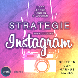 Hörbuch Strategie Instagram - 1.000 treue Fans in 4 Wochen: Echte Follower für sich gewinnen (ungekürzt)  - Autor Abby Collins   - gelesen von Markus Manig