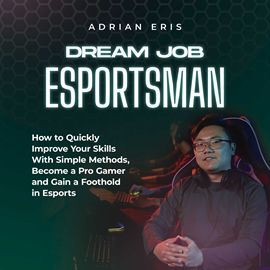 Hörbuch Dream Job Esportsman: How to Quickly Improve Your Skills With Simple Methods, Become a Pro Gamer and Gain a Foothold in Esports  - Autor Adrian Eris   - gelesen von Casey Wayman