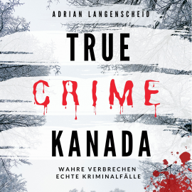 Hörbuch True Crime Kanada  - Autor Adrian Langenscheid   - gelesen von Julia Kahle