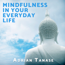 Hörbuch Mindfulness in Your Everyday Life  - Autor Adrian Tanase   - gelesen von Adrian Tanase