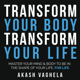 Hörbuch Transform Your Body Transform Your Life  - Autor Akash Vaghela   - gelesen von Akash Vaghela