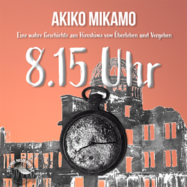 Hörbuch 8.15 Uhr - Die wahre Geschichte aus Hiroshima vom Überleben und Vergeben (Ungekürzt)  - Autor Akiko Mikamo   - gelesen von René Dumont