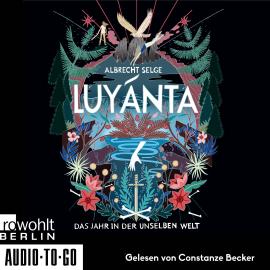 Hörbuch Luyánta - Das Jahr in der Unselben Welt (ungekürzt)  - Autor Albrecht Selge   - gelesen von Constanze Becker