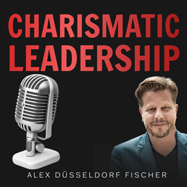 Hörbuch Charismatic Leadership – Die 36 Eigenschaften charismatischer Führungspersönlichkeiten  - Autor Alex Düsseldorf Fischer   - gelesen von Alex Düsseldorf Fischer