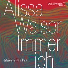 Hörbuch Immer ich  - Autor Alissa Walser   - gelesen von Nina Petri