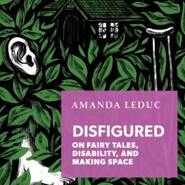 Hörbuch Disfigured - On Fairy Tales, Disability, and Making Space (Unabridged)  - Autor Amanda Leduc   - gelesen von Amanda Barker