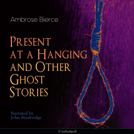 Hörbuch Present at a Hanging and Other Ghost Stories  - Autor Ambrose Bierce   - gelesen von John Stanbridge