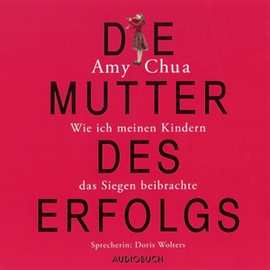 Hörbuch Die Mutter des Erfolgs - Wie ich meinen Kindern das Siegen beibrachte  - Autor Amy Chua   - gelesen von Doris Wolters