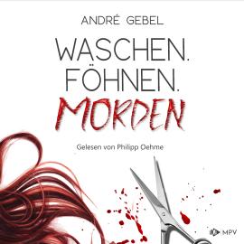 Hörbuch Waschen. Föhnen. Morden (ungekürzt)  - Autor André Gebel   - gelesen von Philipp Oehme