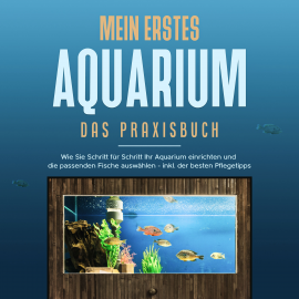 Hörbuch Mein erstes Aquarium - Das Praxisbuch: Wie Sie Schritt für Schritt Ihr Aquarium einrichten und die passenden Fische auswählen -   - Autor Andreas Grapengeter   - gelesen von Celina Bender
