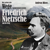 Wo selbst die Wege nachdenklich werden - Friedrich Nietzsche und der Berg