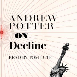 Hörbuch On Decline - Stagnation, Nostalgia, and Why Every Year is the Worst One Ever (Unabridged)  - Autor Andrew Potter   - gelesen von Tom Lute