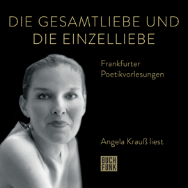 Hörbuch Die Gesamtliebe und die Einzelliebe - Angela Krauß liest - Frankfurter Poetiklesungen (ungekürzt)  - Autor Angela Krauß   - gelesen von Angela Krauß