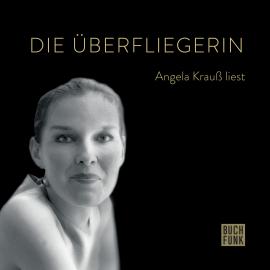 Hörbuch Die Überfliegerin - Angela Krauß liest (ungekürzt)  - Autor Angela Krauß   - gelesen von Angela Krauß