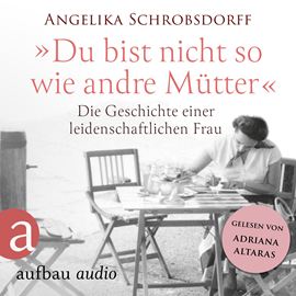 Hörbuch Du bist nicht so wie andre Mütter - Die Geschichte einer leidenschaftlichen Frau (Ungekürzt)  - Autor Angelika Schrobsdorff   - gelesen von Adriana Altaras