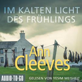 Hörbuch Im kalten Licht des Frühlings - Die Shetland-Krimis, Band 3 (ungekürzt)  - Autor Ann Cleeves   - gelesen von Yesim Meisheit