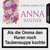Hörbuch Als die Omma den Huren noch Taubensuppe kochte  - Autor Anna Basener   - gelesen von Gerburg Jahnke