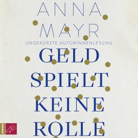 Hörbuch Geld spielt keine Rolle (Ungekürzt)  - Autor Anna Mayr   - gelesen von Anna Mayr