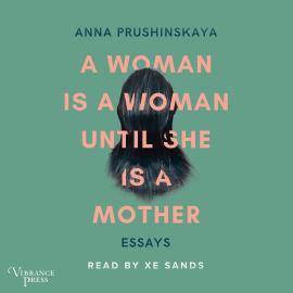 Hörbuch A Woman Is a Woman Until She Is a Mother - Essays (Unabridged)  - Autor Anna Prushinskaya   - gelesen von Xe Sands