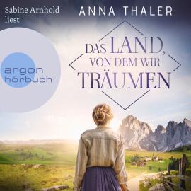 Hörbuch Das Land, von dem wir träumen - Die Südtirol Saga, Band 1 (Ungekürzte Lesung)  - Autor Anna Thaler   - gelesen von Sabine Arnhold