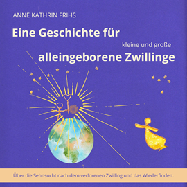 Hörbuch Eine Geschichte für kleine und große alleingeborene Zwillinge - Über die Sehnsucht nach dem verlorenen Zwilling und das Wiederfi  - Autor Anne Kathrin Frihs   - gelesen von Anne Kathrin Frihs