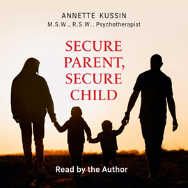 Hörbuch Secure Parent, Secure Child - How a Parent's Adult Attachment Shapes the Security of the Child (Unabridged)  - Autor Annette Kussin, M.S.W., RSW   - gelesen von Annette Kussin, M.S.W., RSW