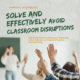 Hörbuch Solve and Effectively Avoid Classroom Disruptions With the Right Classroom Management Step by Step to More Authority as a Teache  - Autor Annika Wienberg   - gelesen von Casey Wayman