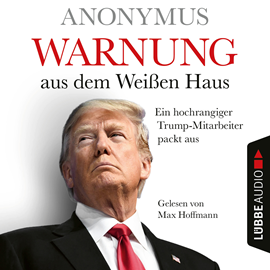 Hörbuch Warnung aus dem Weißen Haus - Ein hochrangiger Trump-Mitarbeiter packt aus (Ungekürzt)  - Autor Anonymus   - gelesen von Max Hoffmann