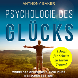 Hörbuch Psychologie des Glücks - Worin das Geheimnis glücklicher Menschen besteht (Ungekürzt)  - Autor Anthony Baker   - gelesen von Markus Meuter
