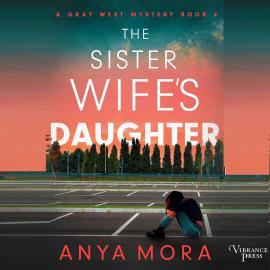 Hörbuch The Sister Wife's Daughter - A Gray West Mystery, Book 4 (Unabridged)  - Autor Anya Mora   - gelesen von Subhadra Newton