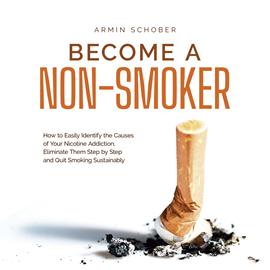 Hörbuch Become a Non-smoker How to Easily Identify the Causes of Your Nicotine Addiction, Eliminate Them Step by Step and Quit Smoking S  - Autor Armin Schober   - gelesen von Casey Wayman