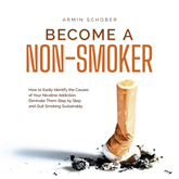 Become a Non-smoker How to Easily Identify the Causes of Your Nicotine Addiction, Eliminate Them Step by Step and Quit Smoking S