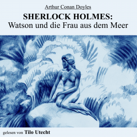 Hörbuch Sherlock Holmes: Watson und die Frau aus dem Meer  - Autor Arthur Conan Doyle   - gelesen von Tilo Utecht